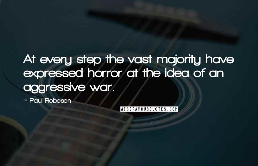 Paul Robeson Quotes: At every step the vast majority have expressed horror at the idea of an aggressive war.