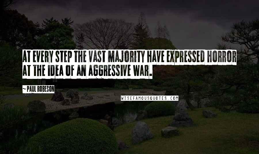 Paul Robeson Quotes: At every step the vast majority have expressed horror at the idea of an aggressive war.