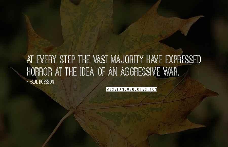 Paul Robeson Quotes: At every step the vast majority have expressed horror at the idea of an aggressive war.