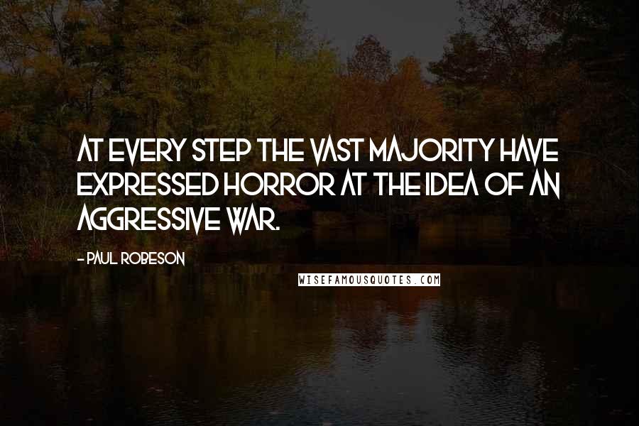 Paul Robeson Quotes: At every step the vast majority have expressed horror at the idea of an aggressive war.