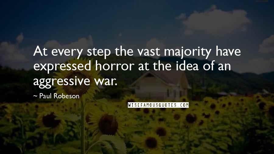 Paul Robeson Quotes: At every step the vast majority have expressed horror at the idea of an aggressive war.