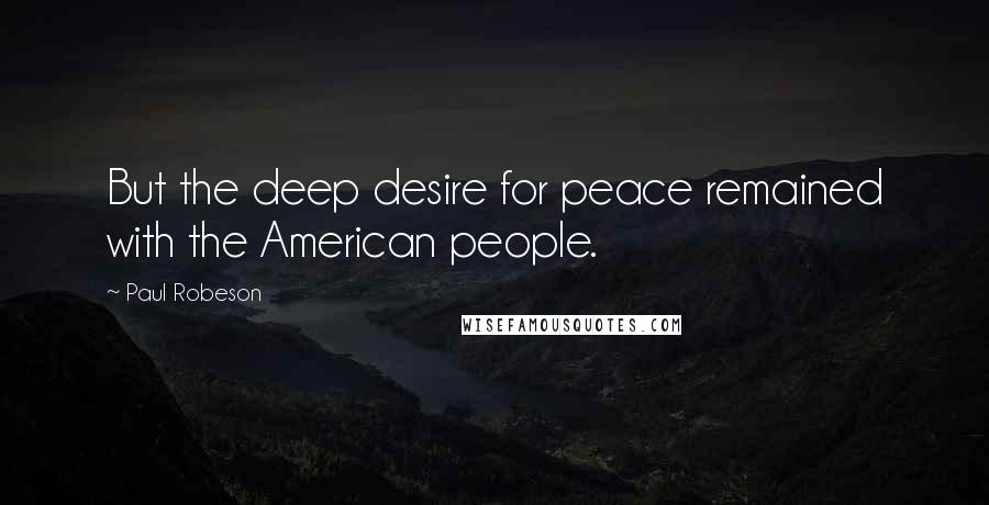 Paul Robeson Quotes: But the deep desire for peace remained with the American people.