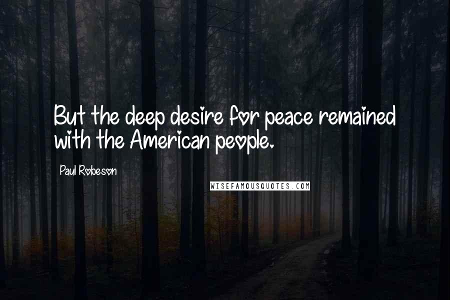 Paul Robeson Quotes: But the deep desire for peace remained with the American people.