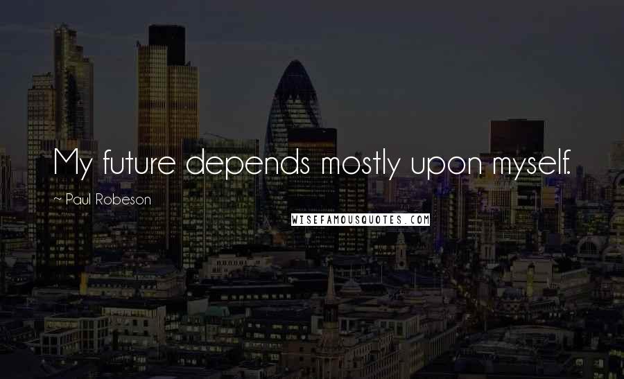 Paul Robeson Quotes: My future depends mostly upon myself.