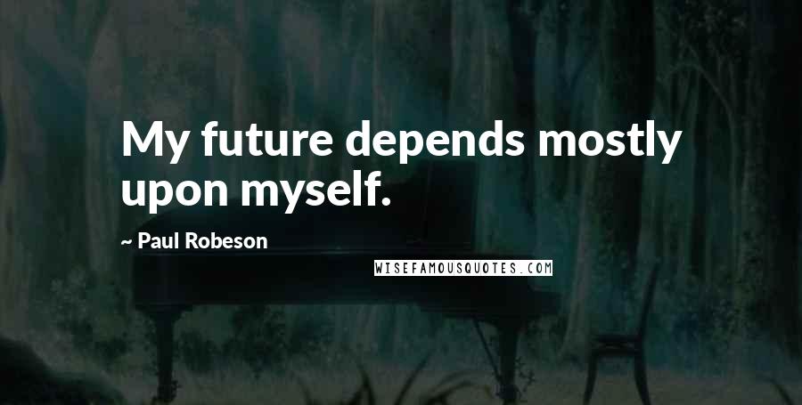 Paul Robeson Quotes: My future depends mostly upon myself.