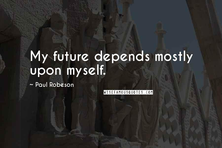 Paul Robeson Quotes: My future depends mostly upon myself.