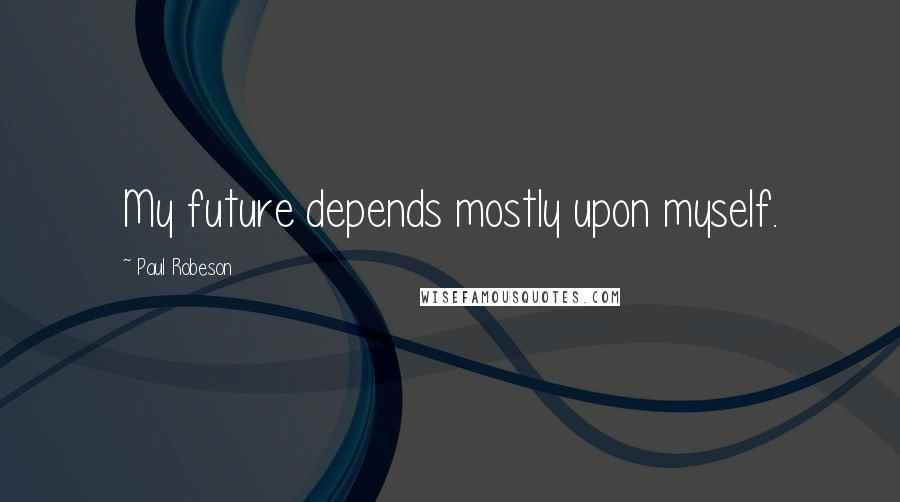 Paul Robeson Quotes: My future depends mostly upon myself.