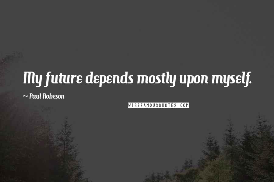 Paul Robeson Quotes: My future depends mostly upon myself.