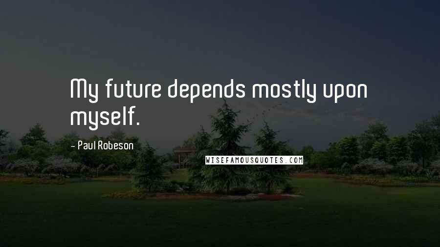 Paul Robeson Quotes: My future depends mostly upon myself.