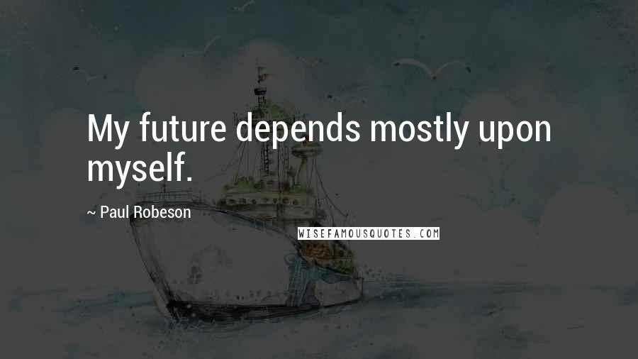 Paul Robeson Quotes: My future depends mostly upon myself.