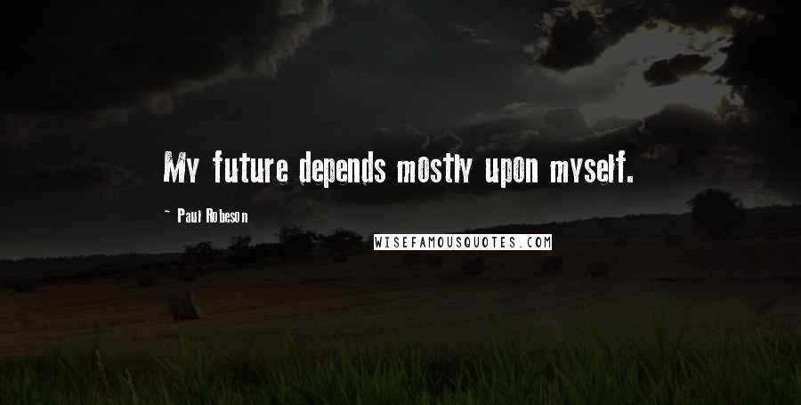 Paul Robeson Quotes: My future depends mostly upon myself.