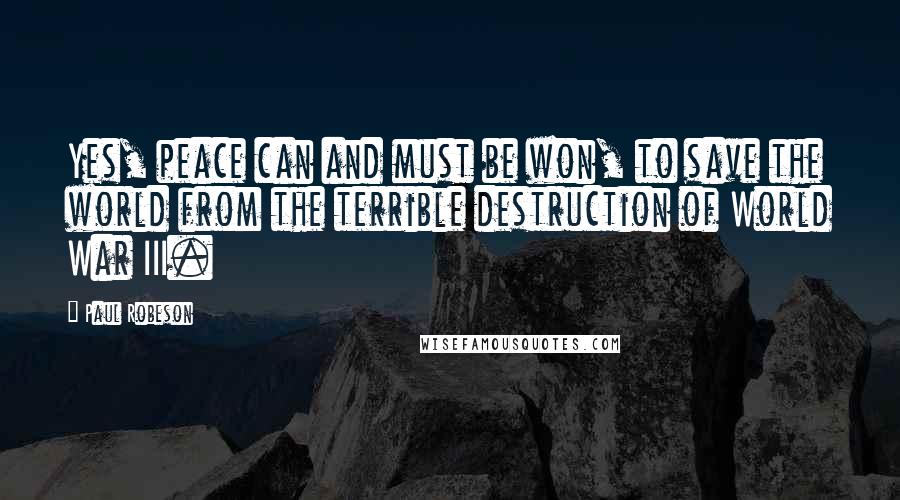 Paul Robeson Quotes: Yes, peace can and must be won, to save the world from the terrible destruction of World War III.