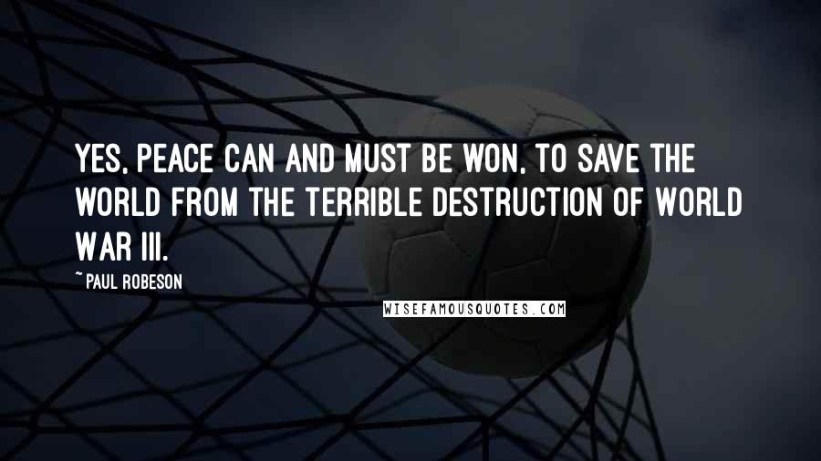 Paul Robeson Quotes: Yes, peace can and must be won, to save the world from the terrible destruction of World War III.