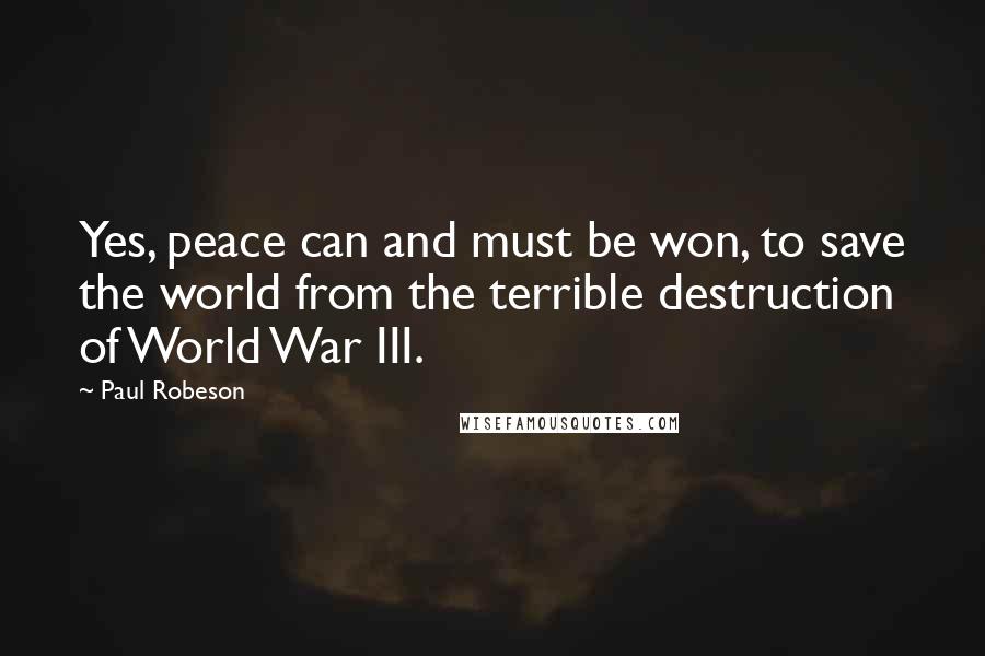 Paul Robeson Quotes: Yes, peace can and must be won, to save the world from the terrible destruction of World War III.