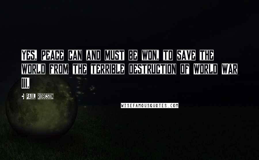 Paul Robeson Quotes: Yes, peace can and must be won, to save the world from the terrible destruction of World War III.