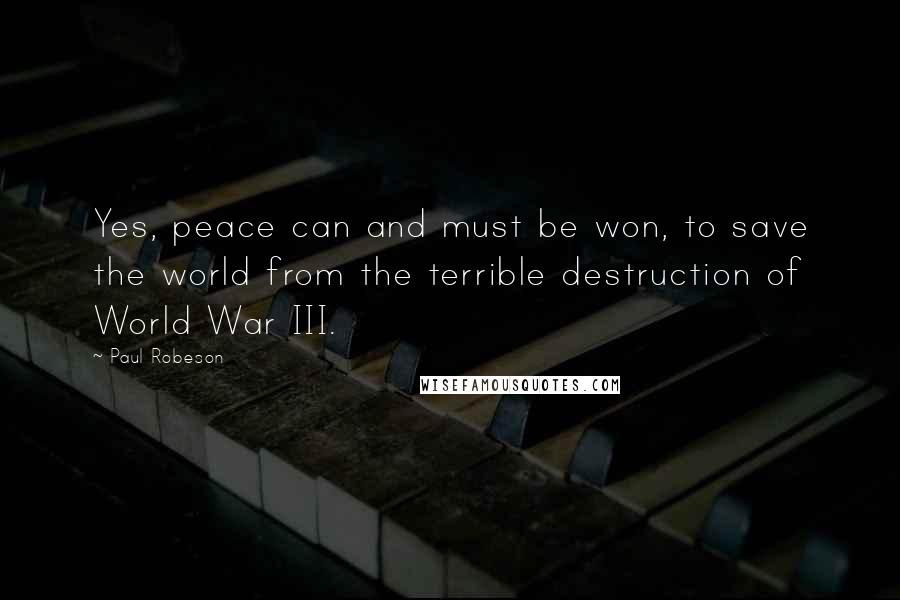 Paul Robeson Quotes: Yes, peace can and must be won, to save the world from the terrible destruction of World War III.