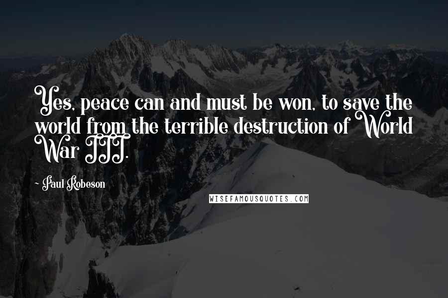 Paul Robeson Quotes: Yes, peace can and must be won, to save the world from the terrible destruction of World War III.