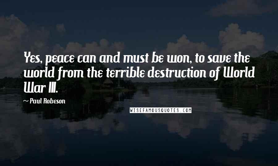 Paul Robeson Quotes: Yes, peace can and must be won, to save the world from the terrible destruction of World War III.