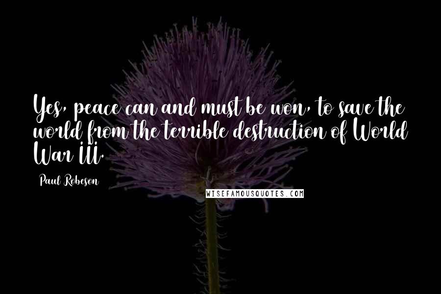 Paul Robeson Quotes: Yes, peace can and must be won, to save the world from the terrible destruction of World War III.