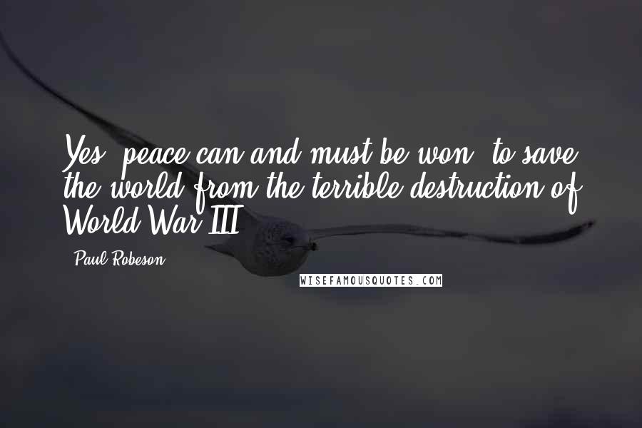 Paul Robeson Quotes: Yes, peace can and must be won, to save the world from the terrible destruction of World War III.