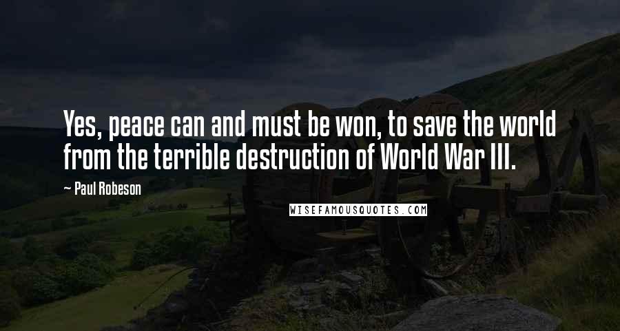 Paul Robeson Quotes: Yes, peace can and must be won, to save the world from the terrible destruction of World War III.