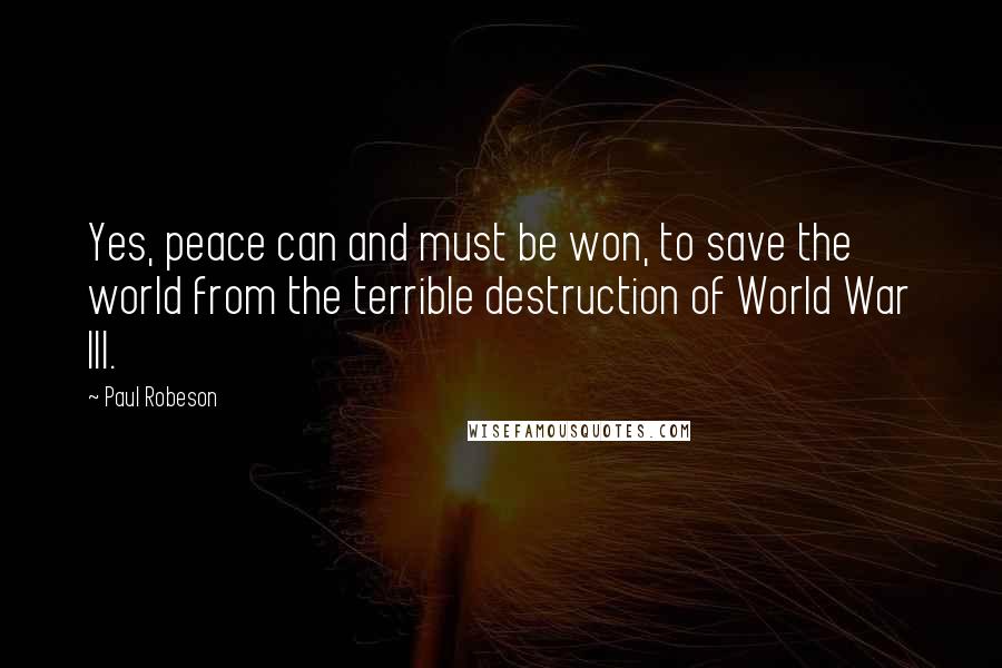 Paul Robeson Quotes: Yes, peace can and must be won, to save the world from the terrible destruction of World War III.