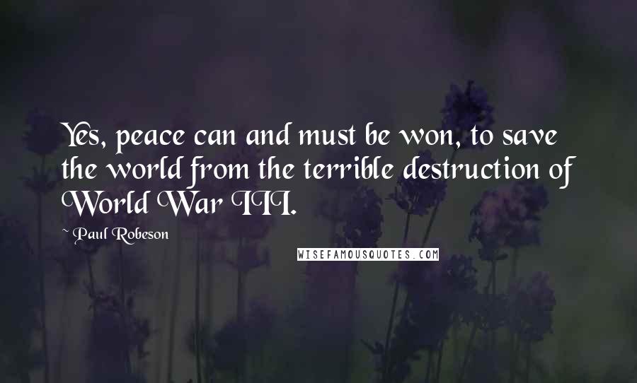 Paul Robeson Quotes: Yes, peace can and must be won, to save the world from the terrible destruction of World War III.