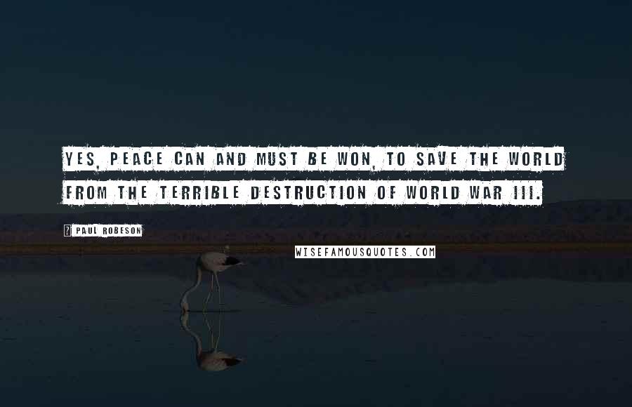 Paul Robeson Quotes: Yes, peace can and must be won, to save the world from the terrible destruction of World War III.