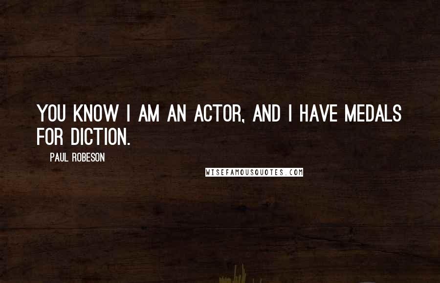 Paul Robeson Quotes: You know I am an actor, and I have medals for diction.