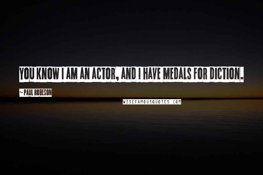 Paul Robeson Quotes: You know I am an actor, and I have medals for diction.