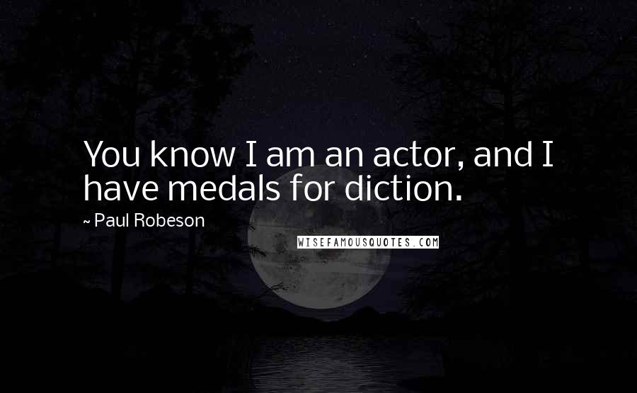 Paul Robeson Quotes: You know I am an actor, and I have medals for diction.