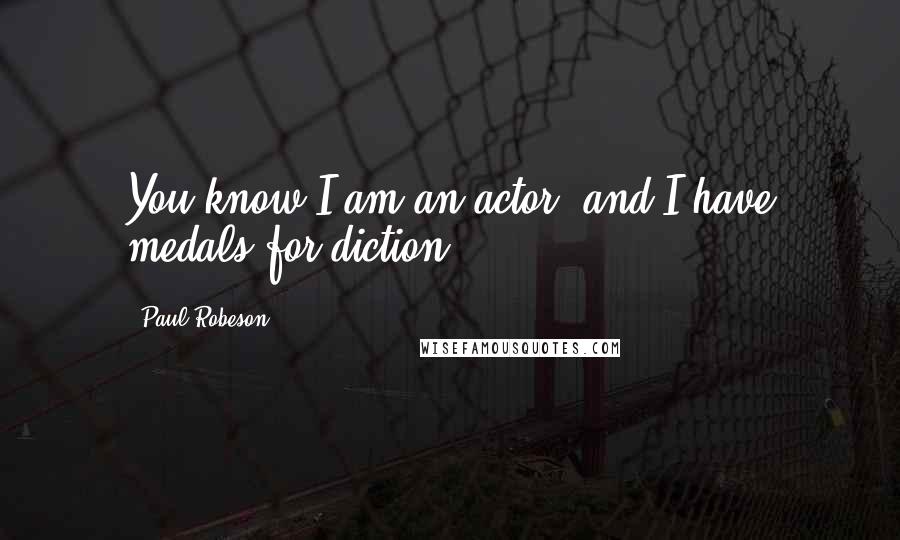 Paul Robeson Quotes: You know I am an actor, and I have medals for diction.