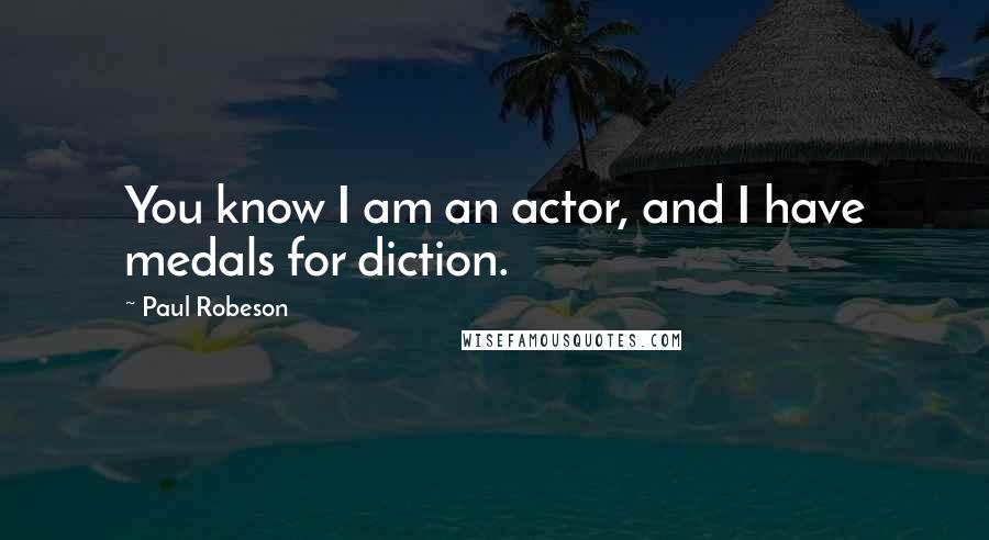 Paul Robeson Quotes: You know I am an actor, and I have medals for diction.