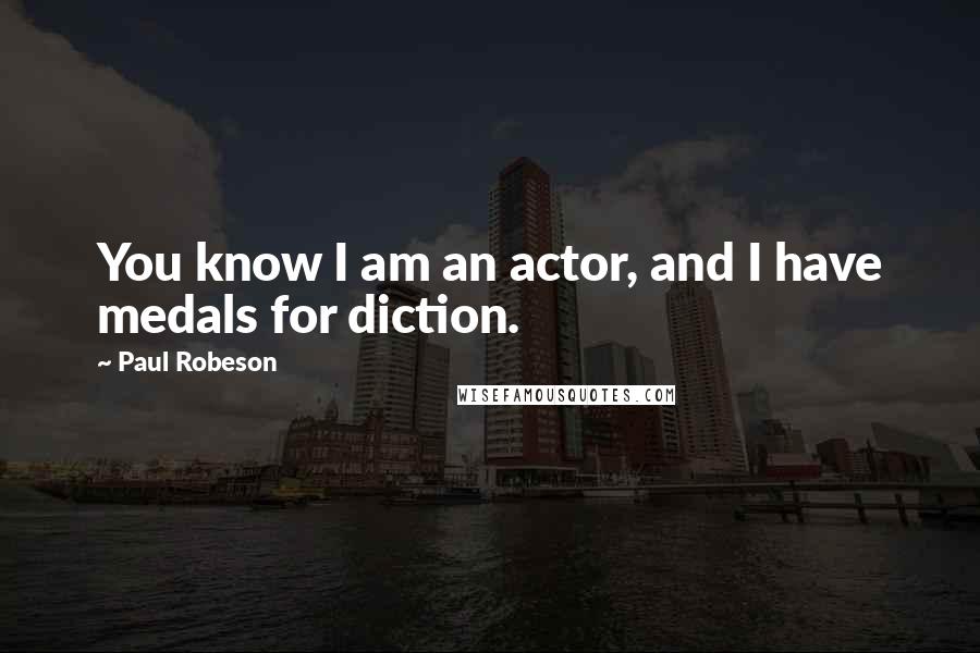 Paul Robeson Quotes: You know I am an actor, and I have medals for diction.
