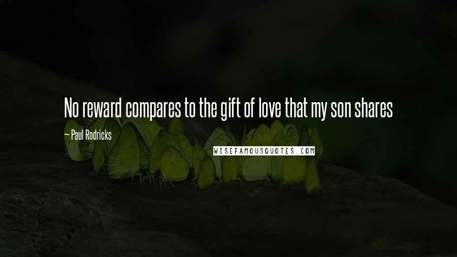 Paul Rodricks Quotes: No reward compares to the gift of love that my son shares