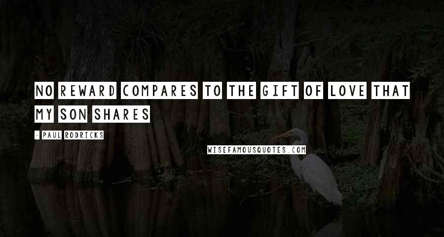 Paul Rodricks Quotes: No reward compares to the gift of love that my son shares