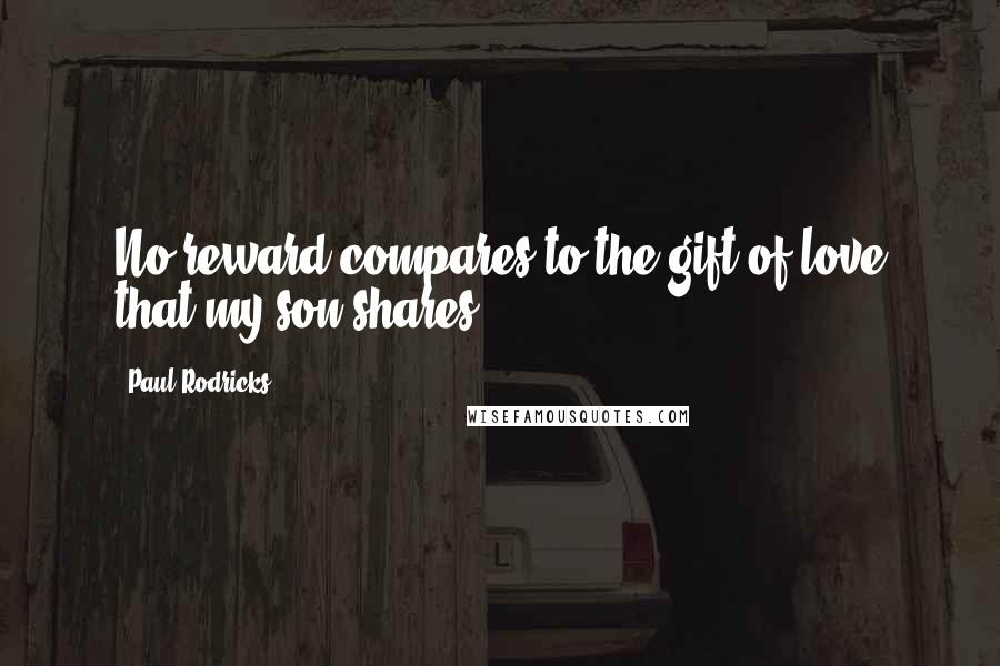 Paul Rodricks Quotes: No reward compares to the gift of love that my son shares