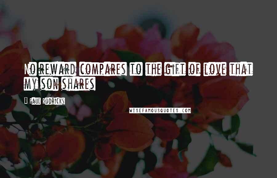 Paul Rodricks Quotes: No reward compares to the gift of love that my son shares