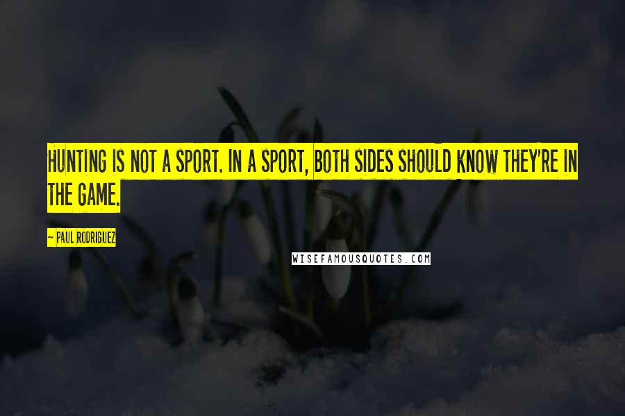 Paul Rodriguez Quotes: Hunting is not a sport. In a sport, both sides should know they're in the game.