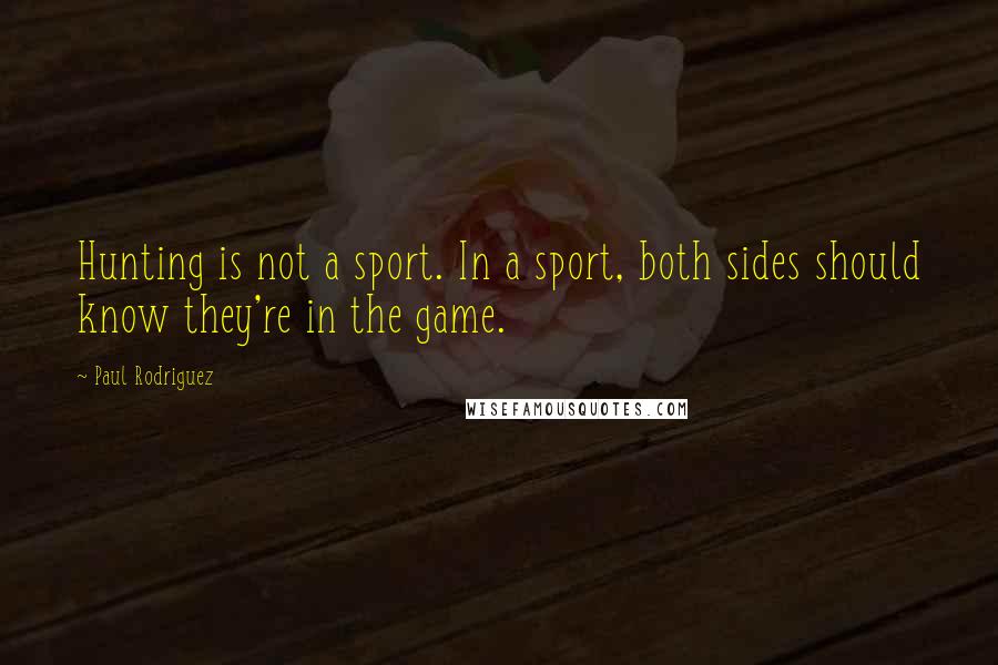 Paul Rodriguez Quotes: Hunting is not a sport. In a sport, both sides should know they're in the game.