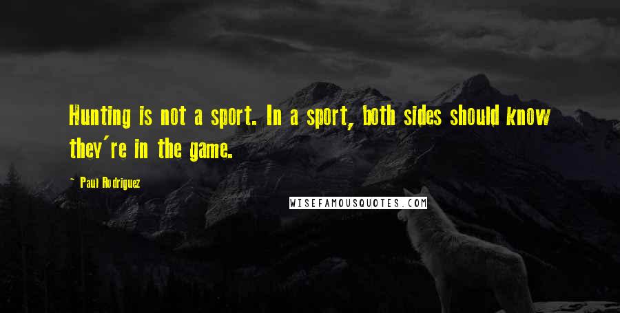 Paul Rodriguez Quotes: Hunting is not a sport. In a sport, both sides should know they're in the game.