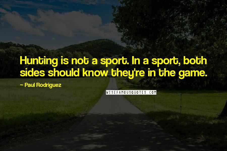 Paul Rodriguez Quotes: Hunting is not a sport. In a sport, both sides should know they're in the game.