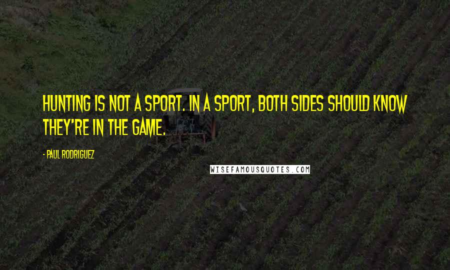 Paul Rodriguez Quotes: Hunting is not a sport. In a sport, both sides should know they're in the game.