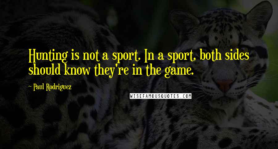 Paul Rodriguez Quotes: Hunting is not a sport. In a sport, both sides should know they're in the game.