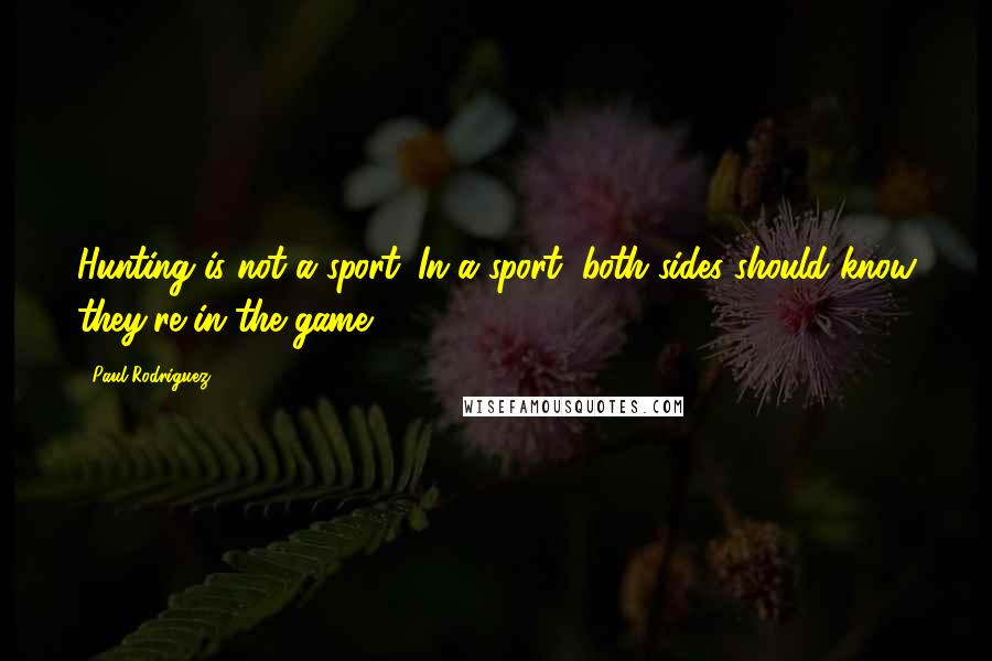 Paul Rodriguez Quotes: Hunting is not a sport. In a sport, both sides should know they're in the game.