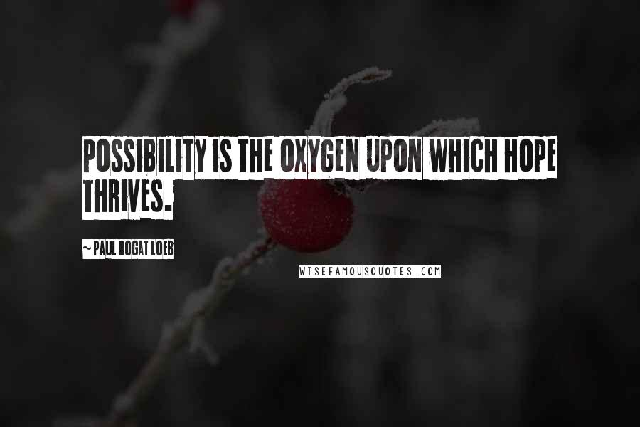 Paul Rogat Loeb Quotes: Possibility is the oxygen upon which hope thrives.