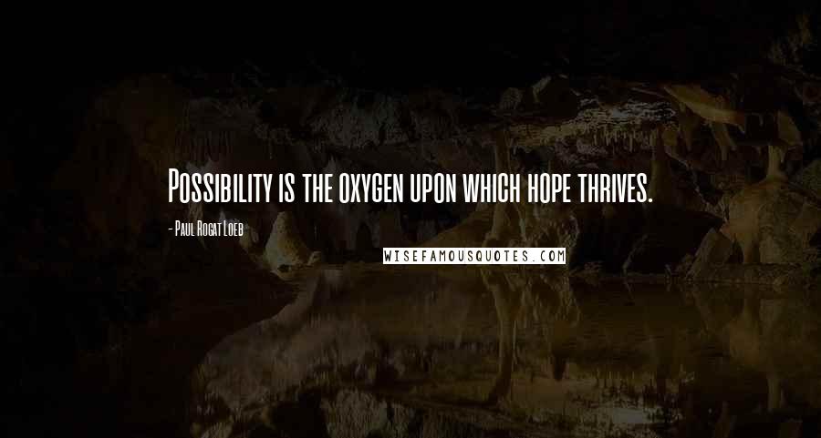 Paul Rogat Loeb Quotes: Possibility is the oxygen upon which hope thrives.