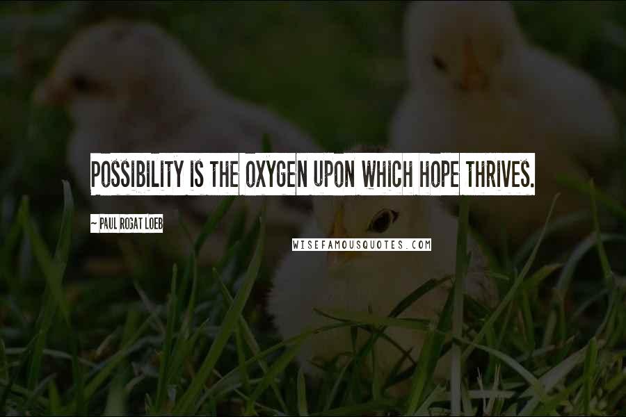 Paul Rogat Loeb Quotes: Possibility is the oxygen upon which hope thrives.