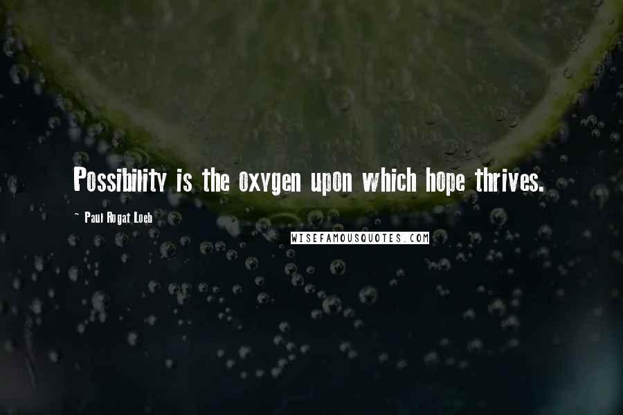 Paul Rogat Loeb Quotes: Possibility is the oxygen upon which hope thrives.