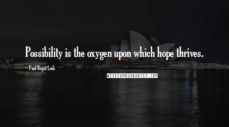 Paul Rogat Loeb Quotes: Possibility is the oxygen upon which hope thrives.